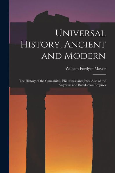 Universal History, Ancient And Modern: The History Of The Canaanites, Philistines, And Jews; Also Of The Assyrians And Babylonian Empires