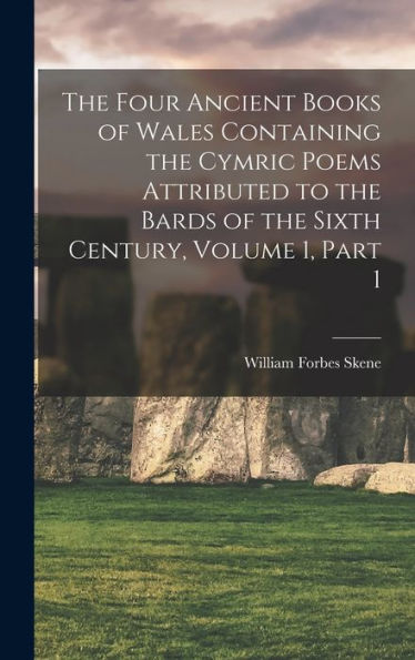 The Four Ancient Books Of Wales Containing The Cymric Poems Attributed To The Bards Of The Sixth Century, Volume 1, Part 1