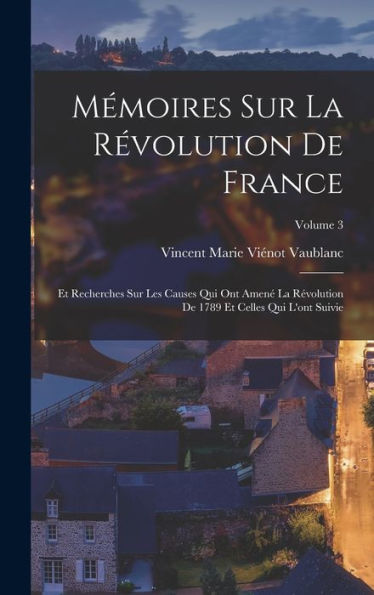 Mémoires Sur La Révolution De France: Et Recherches Sur Les Causes Qui Ont Amené La Révolution De 1789 Et Celles Qui L'Ont Suivie; Volume 3 (French Edition)