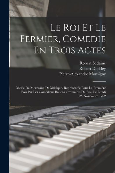 Le Roi Et Le Fermier, Comedie En Trois Actes: Mêlée De Morceaux De Musique. Représentée Pour La Premiére Fois Par Les Comédiens Italiens Ordinaires Du Roi, Le Lundi 22. Novembre 1762 (French Edition)