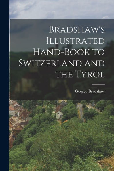 Bradshaw'S Illustrated Hand-Book To Switzerland And The Tyrol