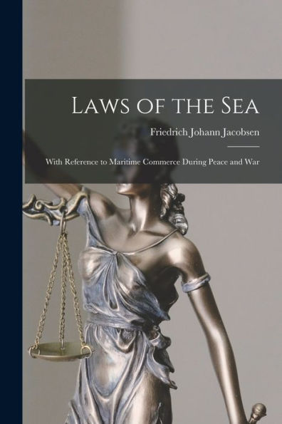 Laws Of The Sea: With Reference To Maritime Commerce During Peace And War