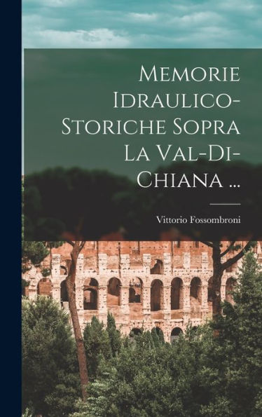 Memorie Idraulico-Storiche Sopra La Val-Di-Chiana ... (Italian Edition)
