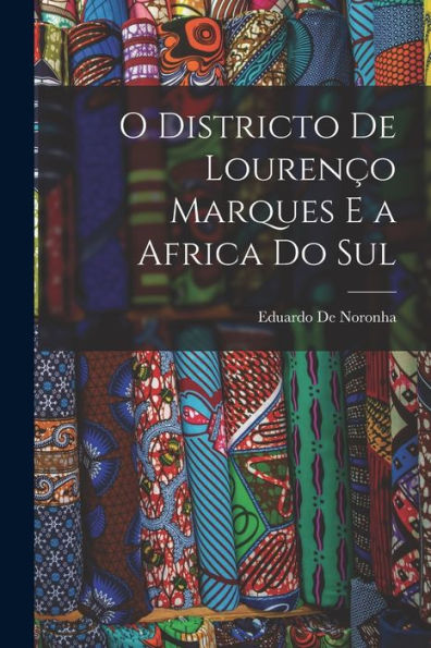 O Districto De Lourenço Marques E A Africa Do Sul (Portuguese Edition)