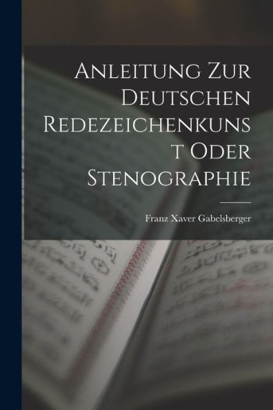 Anleitung Zur Deutschen Redezeichenkunst Oder Stenographie (German Edition)