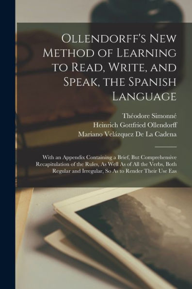 Ollendorff'S New Method Of Learning To Read, Write, And Speak, The Spanish Language: With An Appendix Containing A Brief, But Comprehensive ... And Irregular, So As To Render Their Use Eas