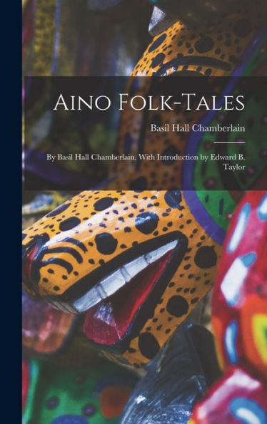 Aino Folk-Tales: By Basil Hall Chamberlain. With Introduction By Edward B. Taylor