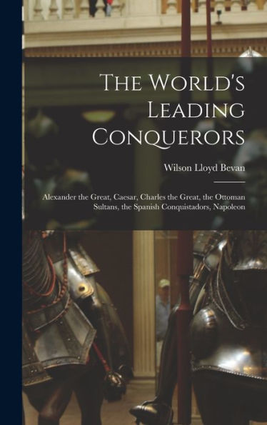 The World'S Leading Conquerors: Alexander The Great, Caesar, Charles The Great, The Ottoman Sultans, The Spanish Conquistadors, Napoleon (Spanish Edition)