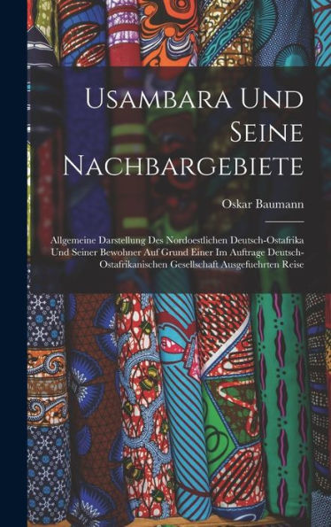 Usambara Und Seine Nachbargebiete: Allgemeine Darstellung Des Nordoestlichen Deutsch-Ostafrika Und Seiner Bewohner Auf Grund Einer Im Auftrage ... Ausgefuehrten Reise (German Edition)