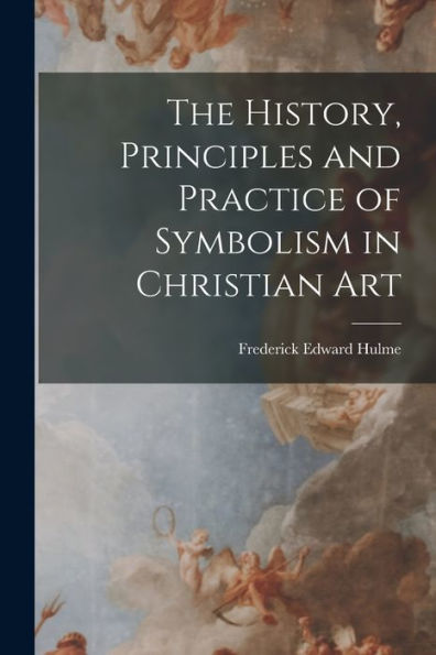 The History, Principles And Practice Of Symbolism In Christian Art