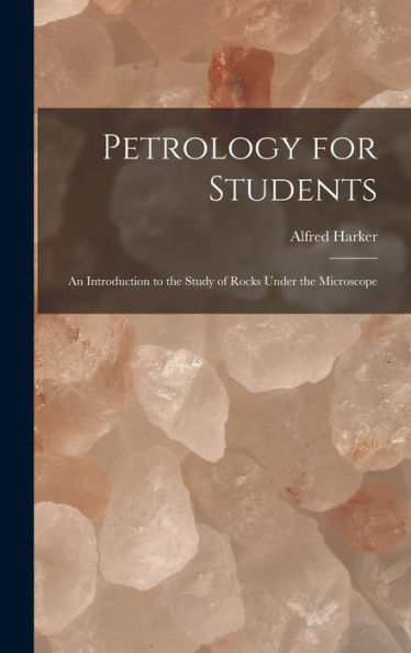 Petrology For Students: An Introduction To The Study Of Rocks Under The Microscope