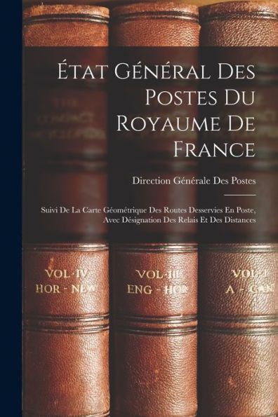 État Général Des Postes Du Royaume De France: Suivi De La Carte Géométrique Des Routes Desservies En Poste, Avec Désignation Des Relais Et Des Distances (French Edition)