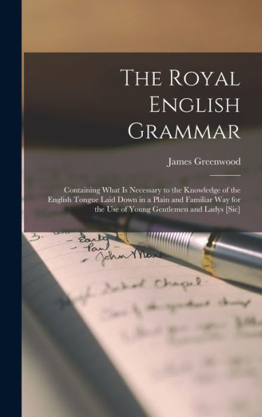 The Royal English Grammar: Containing What Is Necessary To The Knowledge Of The English Tongue Laid Down In A Plain And Familiar Way For The Use Of Young Gentlemen And Ladys [Sic]