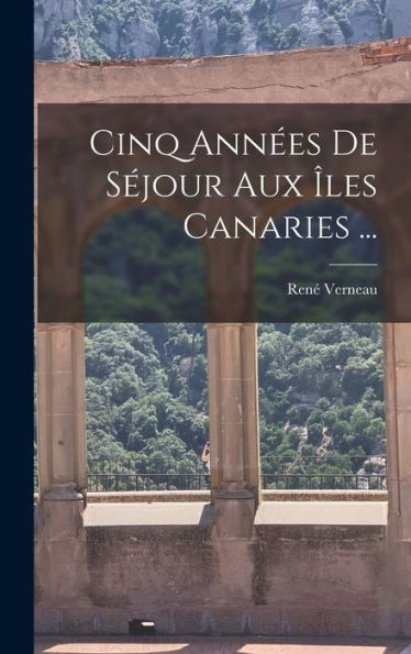 Cinq Années De Séjour Aux Îles Canaries ... (French Edition)
