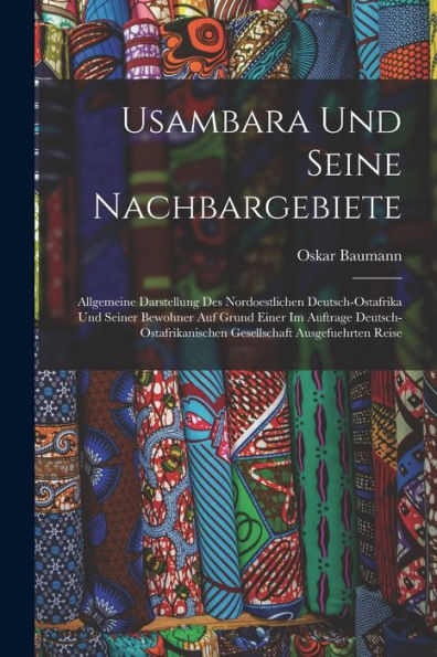 Usambara Und Seine Nachbargebiete: Allgemeine Darstellung Des Nordoestlichen Deutsch-Ostafrika Und Seiner Bewohner Auf Grund Einer Im Auftrage ... Ausgefuehrten Reise (German Edition)