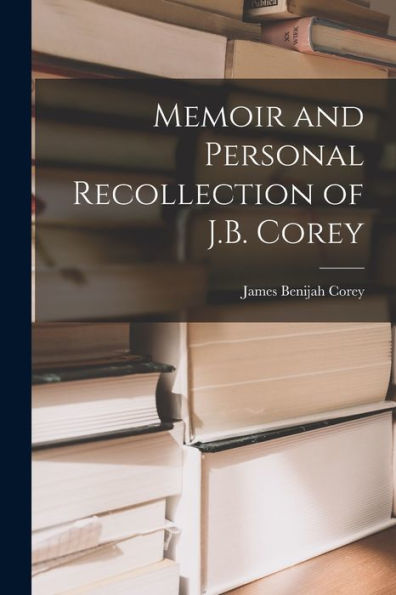 Memoir And Personal Recollection Of J.B. Corey