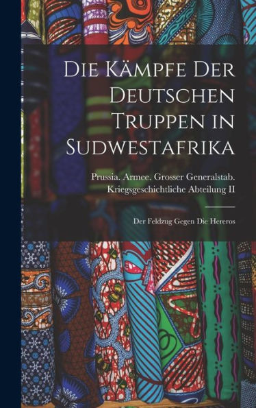 Die Kämpfe Der Deutschen Truppen In Sudwestafrika: Der Feldzug Gegen Die Hereros (German Edition)