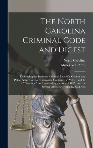 The North Carolina Criminal Code And Digest: Embracing The Statutory Criminal Law, Of A General And Public Nature, Of North Carolina, Contained In ... And The Several Offences Created By Said Acts