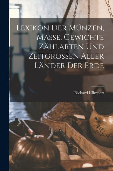 Lexikon Der Münzen, Masse, Gewichte Zählarten Und Zeitgrössen Aller Länder Der Erde (German Edition)
