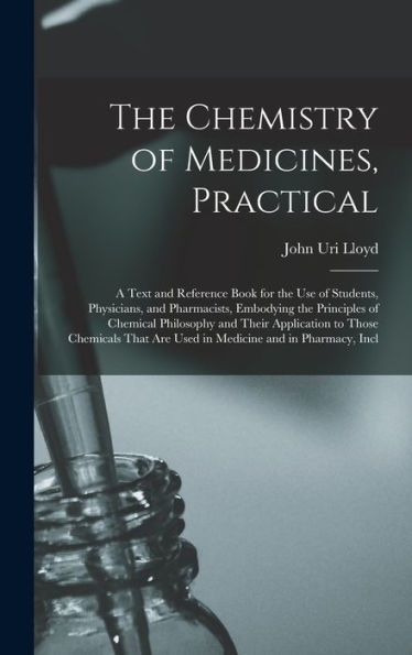 The Chemistry Of Medicines, Practical: A Text And Reference Book For The Use Of Students, Physicians, And Pharmacists, Embodying The Principles Of ... Are Used In Medicine And In Pharmacy, Incl