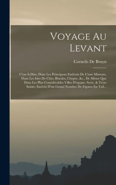 Voyage Au Levant: C'Est-À-Dire, Dans Les Principaux Endroits De L'Asie Mineure, Dans Les Isles De Chio, Rhodes, Chypre, &C., De Même Que Dans Les Plus ... Nombre De Figures En Tail... (French Edition)
