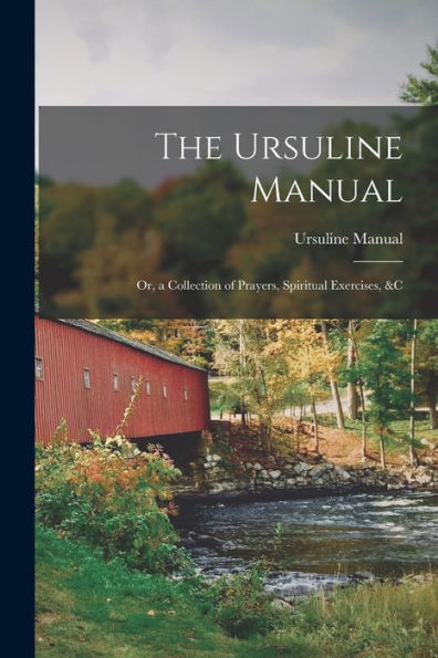 The Ursuline Manual: Or, A Collection Of Prayers, Spiritual Exercises, &C