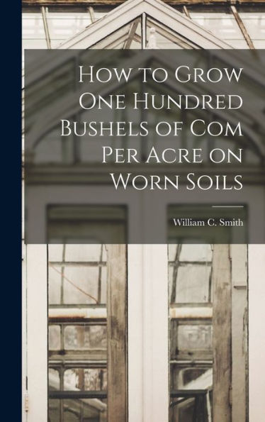 How To Grow One Hundred Bushels Of Com Per Acre On Worn Soils