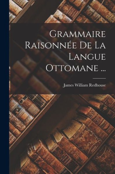 Grammaire Raisonnée De La Langue Ottomane ... (French Edition)