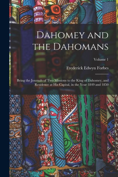 Dahomey And The Dahomans: Being The Journals Of Two Missions To The King Of Dahomey, And Residence At His Capital, In The Year 1849 And 1850; Volume 1