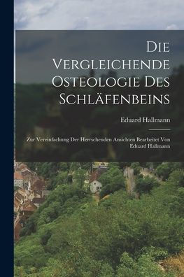 Die Vergleichende Osteologie Des Schläfenbeins: Zur Vereinfachung Der Herrschenden Ansichten Bearbeitet Von Eduard Hallmann (German Edition)