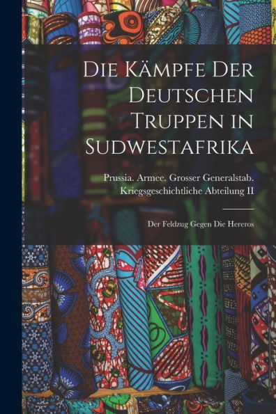 Die Kämpfe Der Deutschen Truppen In Sudwestafrika: Der Feldzug Gegen Die Hereros (German Edition)