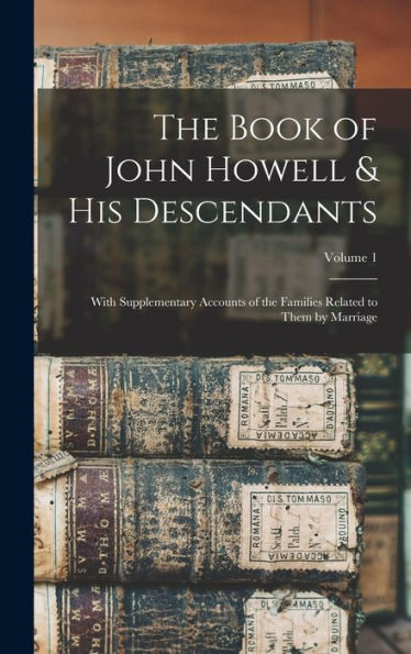 The Book Of John Howell & His Descendants: With Supplementary Accounts Of The Families Related To Them By Marriage; Volume 1