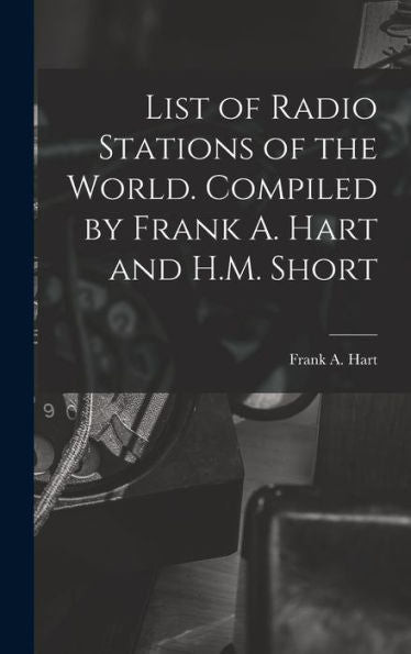 List Of Radio Stations Of The World. Compiled By Frank A. Hart And H.M. Short