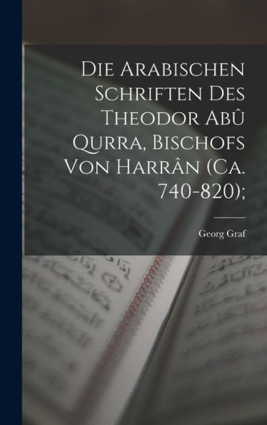 Die Arabischen Schriften Des Theodor Abû Qurra, Bischofs Von Harrân (Ca. 740-820); (German Edition)