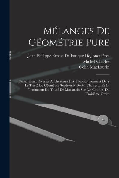Mélanges De Géométrie Pure: Comprenant Diverses Applications Des Théories Exposées Dans Le Traité De Géométrie Supérieure De M. Chasles ... Et La ... Courbes Du Troisième Ordre (French Edition)