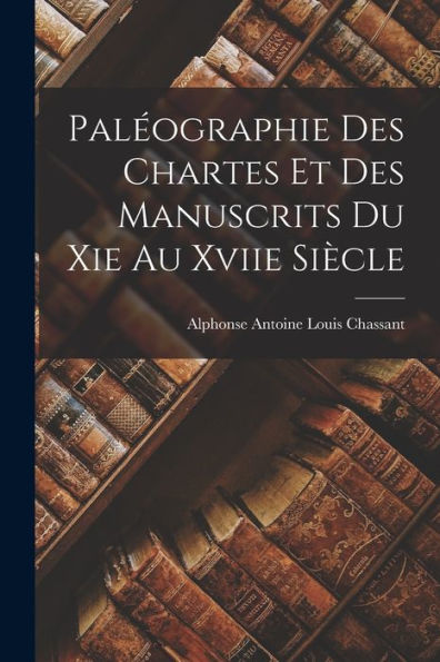 Paléographie Des Chartes Et Des Manuscrits Du Xie Au Xviie Siècle (French Edition)