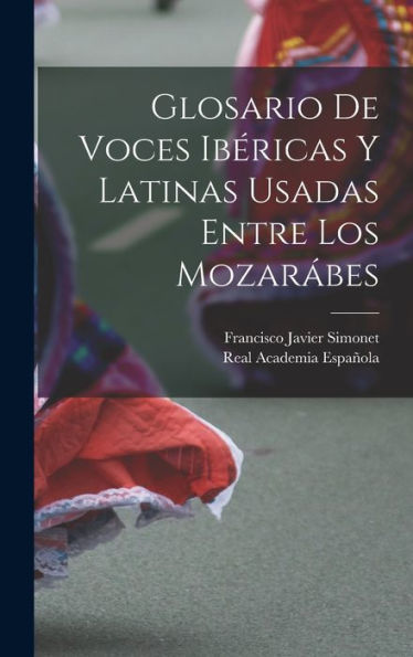 Glosario De Voces Ibéricas Y Latinas Usadas Entre Los Mozarábes (Spanish Edition)