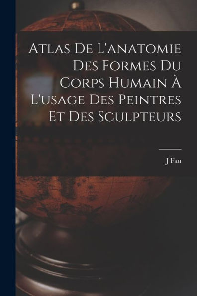 Atlas De L'Anatomie Des Formes Du Corps Humain À L'Usage Des Peintres Et Des Sculpteurs (French Edition)