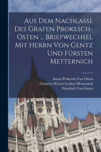 Aus Dem Nachlasse Des Grafen Prokesch-Osten ... Briefwechsel Mit Herrn Von Gentz Und Fürsten Metternich (German Edition)