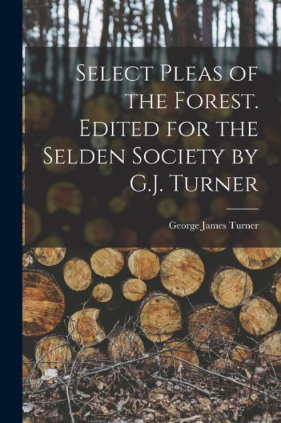 Select Pleas Of The Forest. Edited For The Selden Society By G.J. Turner