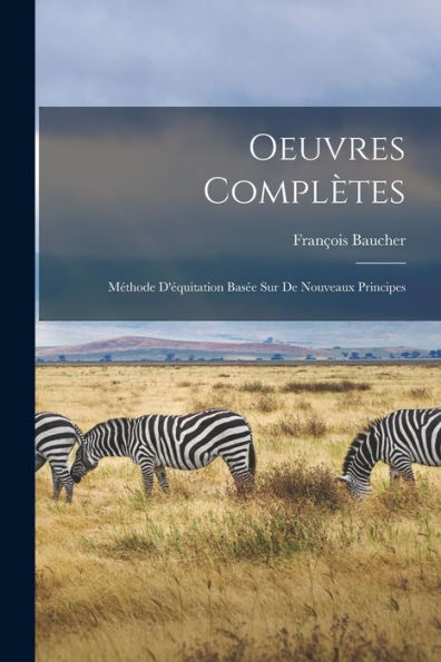 Oeuvres Complètes: Méthode D'Équitation Basée Sur De Nouveaux Principes