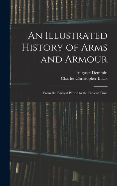 An Illustrated History Of Arms And Armour: From The Earliest Period To The Present Time