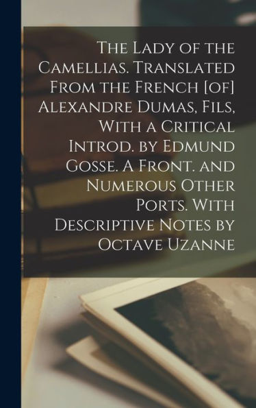 The Lady Of The Camellias. Translated From The French [Of] Alexandre Dumas, Fils, With A Critical Introd. By Edmund Gosse. A Front. And Numerous Other Ports. With Descriptive Notes By Octave Uzanne