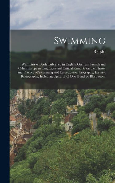 Swimming; With Lists Of Books Published In English, German, French And Other European Languages And Critical Remarks On The Theory And Practice Of ... Upwards Of One Hundred Illustrations