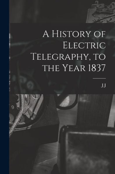 A History Of Electric Telegraphy, To The Year 1837