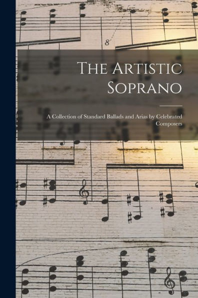 The Artistic Soprano: A Collection Of Standard Ballads And Arias By Celebrated Composers