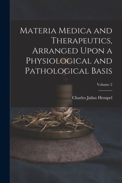 Materia Medica And Therapeutics, Arranged Upon A Physiological And Pathological Basis; Volume 2