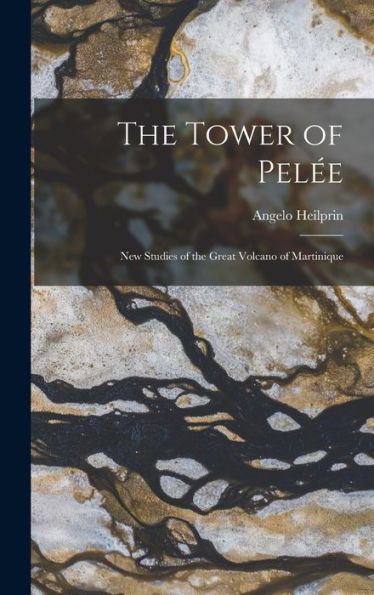 The Tower Of Pelée; New Studies Of The Great Volcano Of Martinique