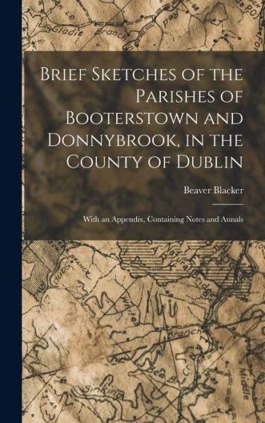 Brief Sketches Of The Parishes Of Booterstown And Donnybrook, In The County Of Dublin: With An Appendix, Containing Notes And Annals