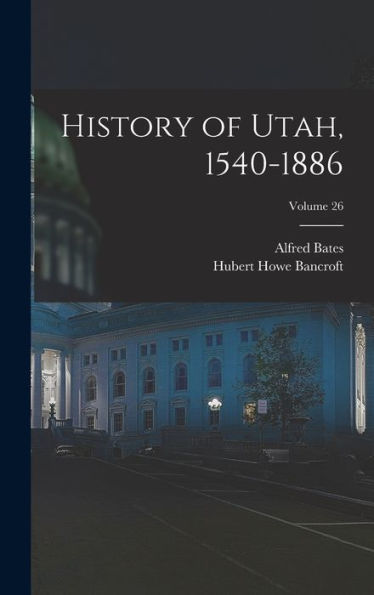 History Of Utah, 1540-1886; Volume 26